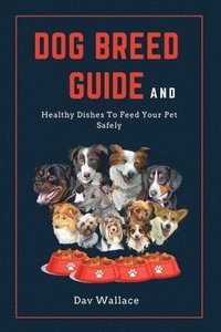 bokomslag Dog Breed Guide and Healthy Dishes to Feed Your Pet Safely