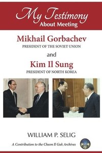 bokomslag My Testimony About Meeting Mikhail Gorbachev and Kim Il Sung