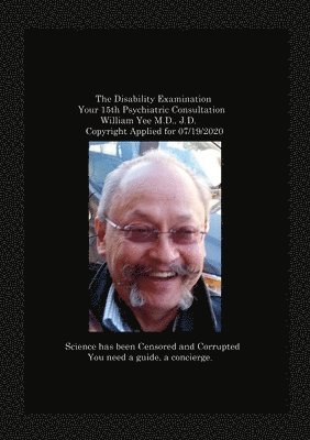 The Disability Examination Your 15th Psychiatric Consultation William Yee M.D., J.D. Copyright Applied for 07/19/2020 1