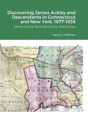 Discovering James Ackley and Descendants Nicholas Ackley and Abel Ackley in Connecticut and New York, 1677-1835 1