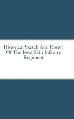 bokomslag Historical Sketch And Roster Of The Iowa 27th Infantry Regiment