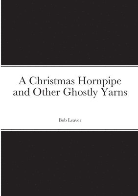 Bob Leaver - Christmas Hornpipe and Other Ghostly Yarns, Häftad