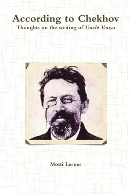 According to Chekhov - Thoughts on the Writing of Uncle Vanya 1