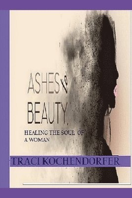 bokomslag Ashes to Beauty - Healing The Soul of a Woman ( Full Color Version)