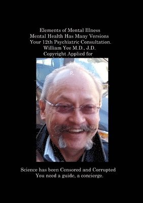 Elements of Mental Illness Mental Health Has Many Versions Your 12th Psychiatric Consultation. William Yee M.D., J.D. Copyright Applied for