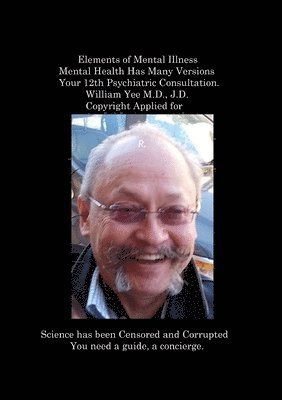 Elements of Mental Illness Mental Health Has Many Versions Your 12th Psychiatric Consultation. William Yee M.D., J.D. Copyright Applied for 1