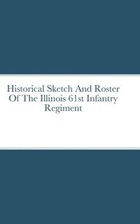 bokomslag Historical Sketch And Roster Of The Illinois 61st Infantry Regiment