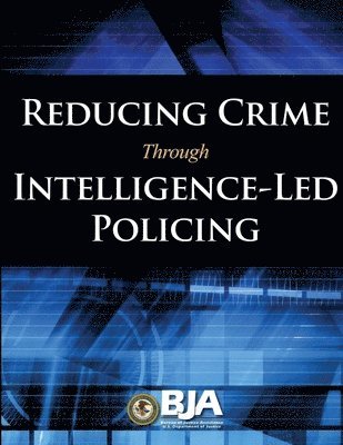 U.S. Department of Justice, Bureau of Justice Programs - Reducing Crime Through Intelligence-Led Policing, Häftad