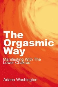 bokomslag The Orgasmic Way: Manifesting with the Lower Chakras