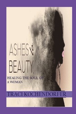 Ashes to Beauty - Healing the Soul of a Woman 1