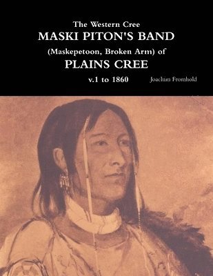 The Western Cree MASKI PITON'S BAND (Maskepetoon, Broken Arm) of PLAINS CREE v.1 to 1870 1