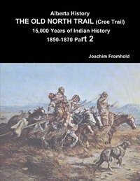 bokomslag Alberta History: the Old North Trail (Cree Trail) 15,000 Years of Indian History 1850-1870 Part 2