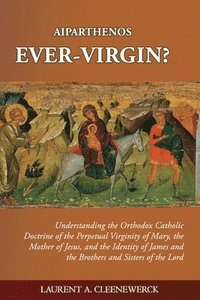 bokomslag Aiparthenos Ever-Virgin? Understanding the Orthodox Catholic Doctrine of the Perpetual Virginity of Mary, the Mother of Jesus, and the Identity of James and the Brothers and Sisters of the Lord