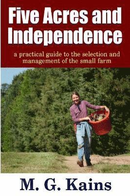 bokomslag Five Acres and Independence - A Practical Guide to the Selection and Management of the Small Farm