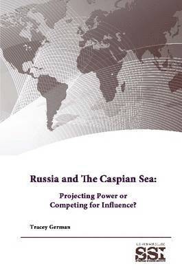 Strategic Studies Institute, U.S. Army War College, Tracey German - Russia and the Caspian Sea: Projecting Power or Competing for Influence?, Häftad
