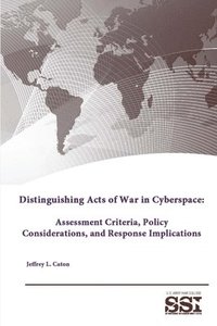 bokomslag Distinguishing Acts of War in Cyberspace: Assessment Criteria, Policy Considerations, and Response Implications