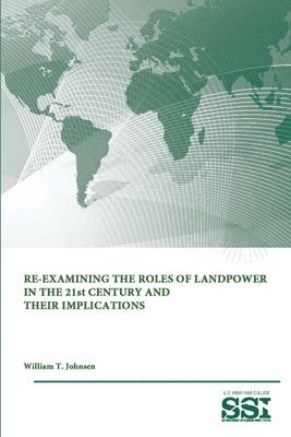Strategic Studies Institute, U.S. Army War College, William T. Johnsen, U. S. Army War College - Re-Examining the Roles of Landpower in the 21st Century and Their Implications, Häftad