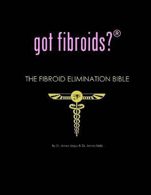 Got Fibroids? the Fibroid Elimination Bible 1