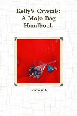 Kelly's Crystals: A Mojo Bag Handbook