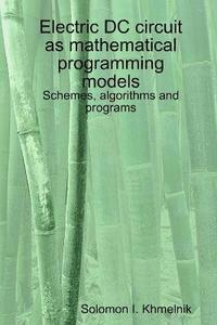 bokomslag Electric DC circuit as mathematical programming models. Schemes, algorithms and programs.