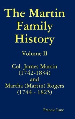 bokomslag The Martin Family History Volume II Col. James Martin (1742-1834) and Martha [Martin] Rogers (1744-1825)