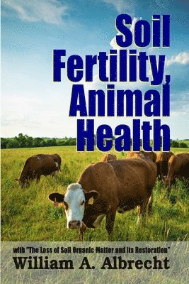William A. Albrecht - Soil Fertility, Animal Health - with "the Loss of Soil Organic Matter and its Restoration", Häftad