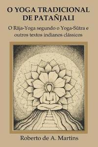bokomslag O Yoga Tradicional De Patanjali: o Raja-Yoga Segundo o Yoga-Sutra e Outros Textos Indianos Classicos