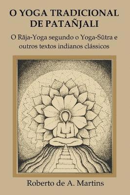 O Yoga Tradicional De Patanjali: o Raja-Yoga Segundo o Yoga-Sutra e Outros Textos Indianos Classicos 1