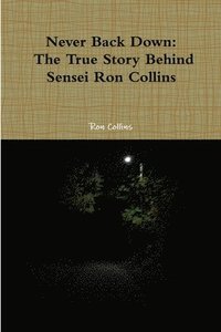 bokomslag Never Back Down the True Story Behind Sensei Ron Collins