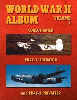 World War II Album Volume 7: Consolidated Pb4y-1 Liberator and Pb4y-2 Privateer