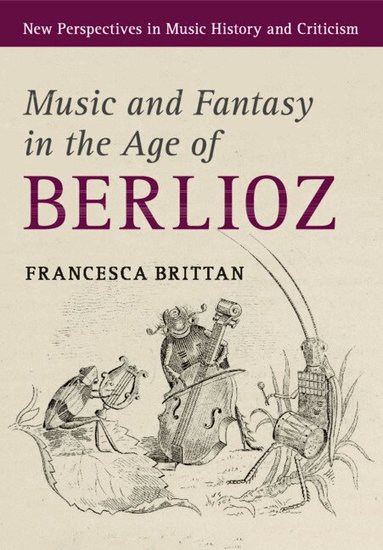 Francesca Brittan - Music and Fantasy in the Age of Berlioz, Häftad