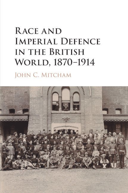 John C. Mitcham, Pittsburgh) Mitcham, John C. (Duquesne University - Race and Imperial Defence in the British World, 1870-1914, Häftad