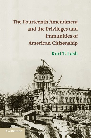 Kurt T. Lash - The Fourteenth Amendment and the Privileges and Immunities of American Citizenship, Häftad