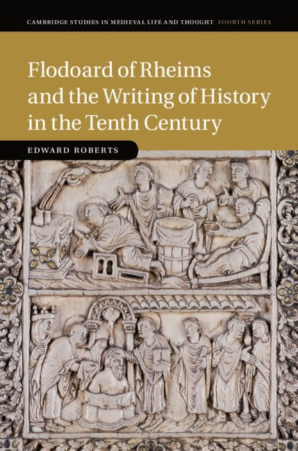 Flodoard of Rheims and the Writing of History in the Tenth Century 1