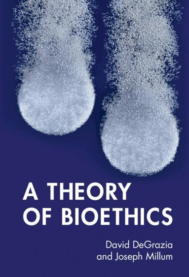 David DeGrazia, Joseph Millum - A Theory of Bioethics, Inbunden