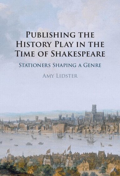 Amy Lidster - Publishing the History Play in the Time of Shakespeare, Inbunden
