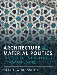 bokomslag Architecture and Material Politics in the Fifteenth-century Ottoman Empire