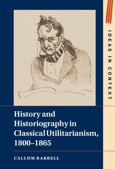 Callum Barrell - History and Historiography in Classical Utilitarianism, 1800-1865, Inbunden