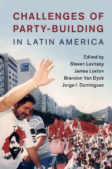Steven Levitsky, James Loxton, Brandon Van Dyck, Jorge I. Domínguez - Challenges of Party-Building in Latin America, Häftad
