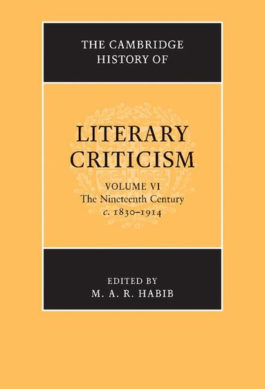 M. A. R. Habib - The Cambridge History of Literary Criticism: Volume 6, The Nineteenth Century, c.1830-1914, Häftad