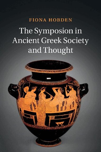 Fiona Hobden - The Symposion in Ancient Greek Society and Thought, Häftad