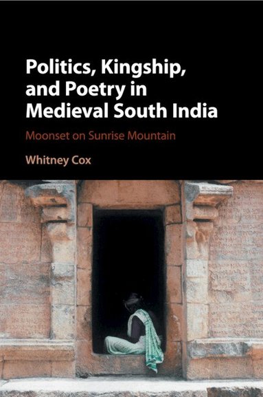 Whitney Cox - Politics, Kingship, and Poetry in Medieval South India, Häftad