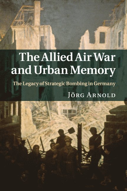 J&#246;rg Arnold, Germany) Arnold, Jorg (Albert-Ludwigs-Universitat Freiburg, Jörg Arnold - The Allied Air War and Urban Memory, Häftad