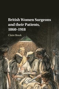 bokomslag British Women Surgeons and their Patients, 1860-1918