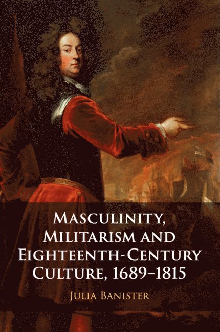 Masculinity, Militarism and Eighteenth-Century Culture, 1689-1815 1