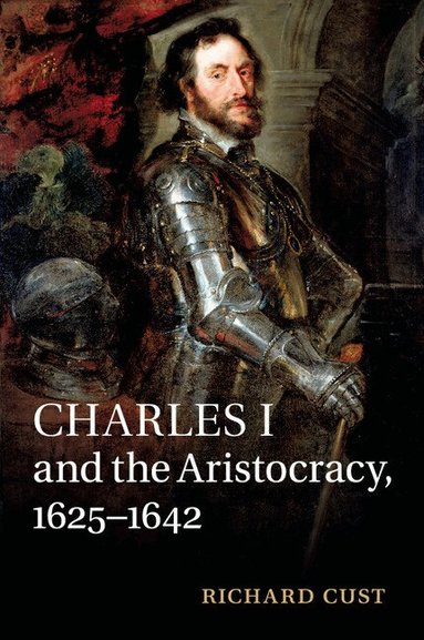 Richard Cust - Charles I and the Aristocracy, 1625-1642, Häftad