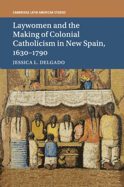 Jessica L. Delgado, New Jersey) Delgado, Jessica L. (Princeton University - Laywomen and the Making of Colonial Catholicism in New Spain, 1630–1790, Häftad