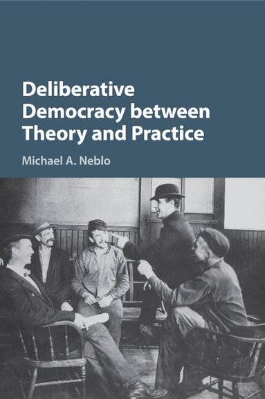 Michael A. Neblo - Deliberative Democracy between Theory and Practice, Häftad