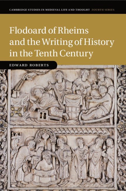 Flodoard of Rheims and the Writing of History in the Tenth Century 1