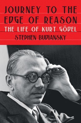 Stephen Budiansky - Journey to the Edge of Reason - The Life of Kurt Godel, Inbunden